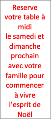 Zone de Texte: Reserve votre table à midi    le samedi et dimanche prochain    avec votre famille pour commencer à vivre l’esprit de Noël       